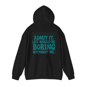 “Admit it. Life would be boring without me” Hoody